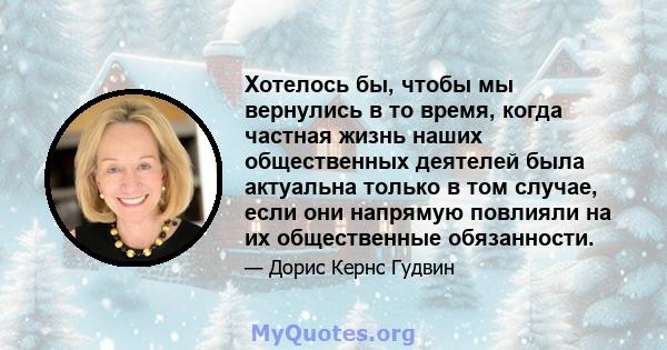 Хотелось бы, чтобы мы вернулись в то время, когда частная жизнь наших общественных деятелей была актуальна только в том случае, если они напрямую повлияли на их общественные обязанности.