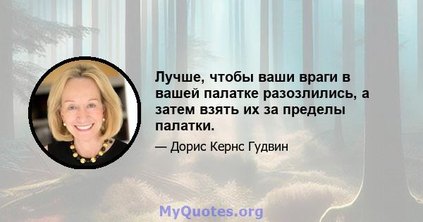 Лучше, чтобы ваши враги в вашей палатке разозлились, а затем взять их за пределы палатки.