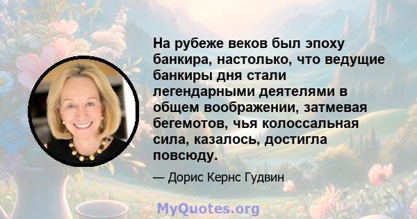 На рубеже веков был эпоху банкира, настолько, что ведущие банкиры дня стали легендарными деятелями в общем воображении, затмевая бегемотов, чья колоссальная сила, казалось, достигла повсюду.