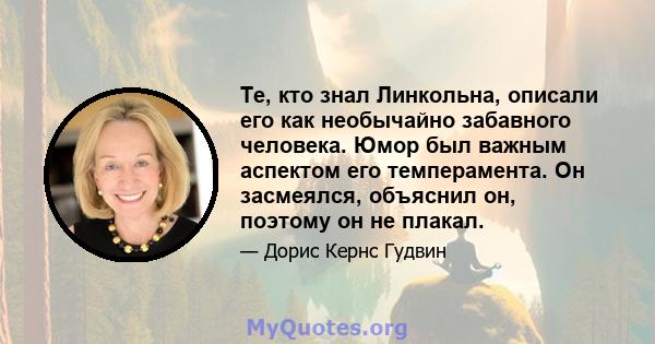 Те, кто знал Линкольна, описали его как необычайно забавного человека. Юмор был важным аспектом его темперамента. Он засмеялся, объяснил он, поэтому он не плакал.