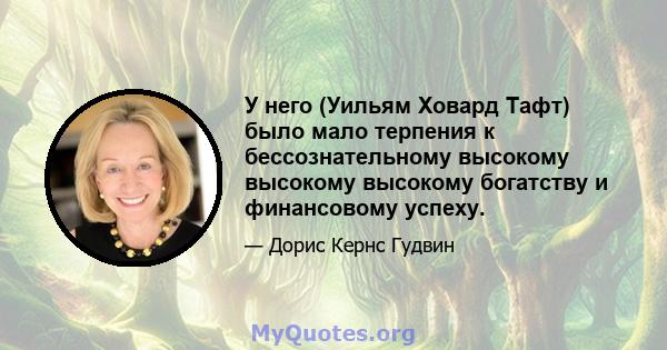 У него (Уильям Ховард Тафт) было мало терпения к бессознательному высокому высокому высокому богатству и финансовому успеху.