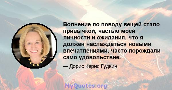 Волнение по поводу вещей стало привычкой, частью моей личности и ожидания, что я должен наслаждаться новыми впечатлениями, часто порождали само удовольствие.