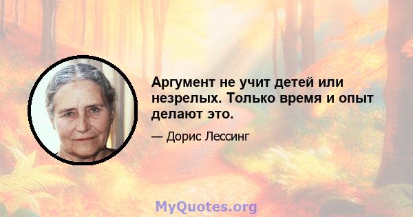 Аргумент не учит детей или незрелых. Только время и опыт делают это.