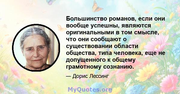 Большинство романов, если они вообще успешны, являются оригинальными в том смысле, что они сообщают о существовании области общества, типа человека, еще не допущенного к общему грамотному сознанию.