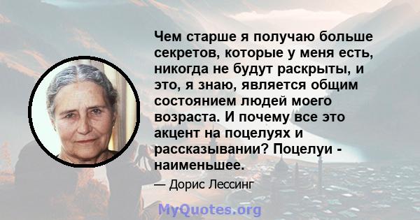 Чем старше я получаю больше секретов, которые у меня есть, никогда не будут раскрыты, и это, я знаю, является общим состоянием людей моего возраста. И почему все это акцент на поцелуях и рассказывании? Поцелуи -