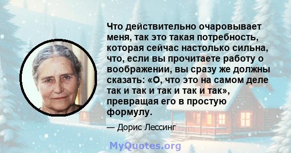 Что действительно очаровывает меня, так это такая потребность, которая сейчас настолько сильна, что, если вы прочитаете работу о воображении, вы сразу же должны сказать: «О, что это на самом деле так и так и так и так и 