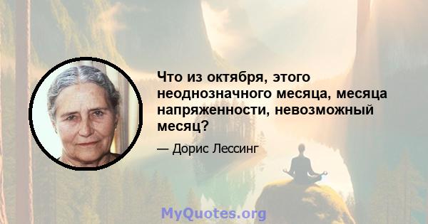 Что из октября, этого неоднозначного месяца, месяца напряженности, невозможный месяц?