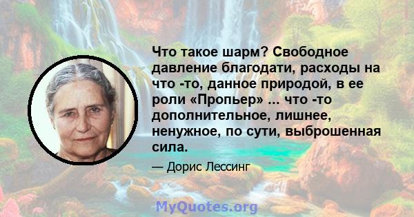 Что такое шарм? Свободное давление благодати, расходы на что -то, данное природой, в ее роли «Пропьер» ... что -то дополнительное, лишнее, ненужное, по сути, выброшенная сила.