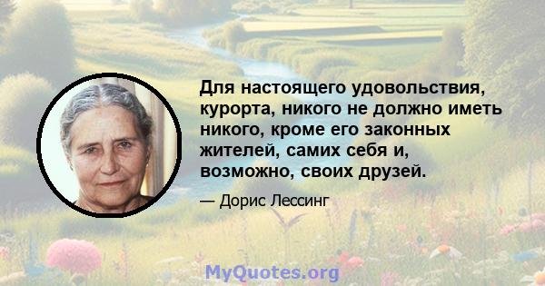 Для настоящего удовольствия, курорта, никого не должно иметь никого, кроме его законных жителей, самих себя и, возможно, своих друзей.