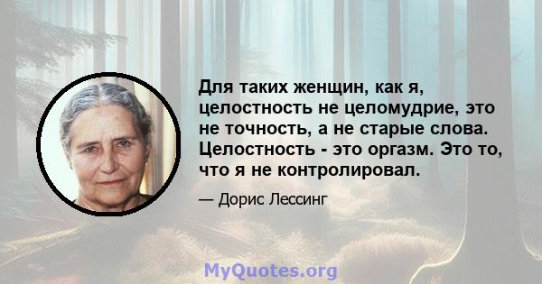 Для таких женщин, как я, целостность не целомудрие, это не точность, а не старые слова. Целостность - это оргазм. Это то, что я не контролировал.