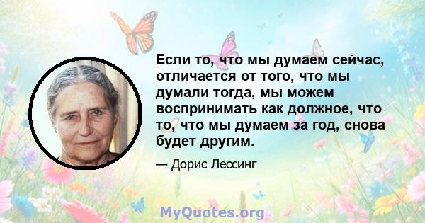 Если то, что мы думаем сейчас, отличается от того, что мы думали тогда, мы можем воспринимать как должное, что то, что мы думаем за год, снова будет другим.