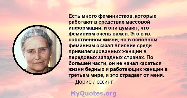 Есть много феминистков, которые работают в средствах массовой информации, и они думают, что феминизм очень важен. Это в их собственной жизни, но в основном феминизм оказал влияние среди привилегированных женщин в