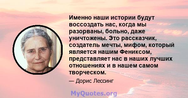 Именно наши истории будут воссоздать нас, когда мы разорваны, больно, даже уничтожены. Это рассказчик, создатель мечты, мифом, который является нашим Фениксом, представляет нас в наших лучших отношениях и в нашем самом