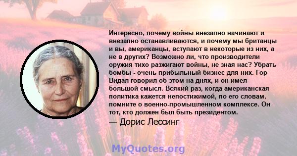 Интересно, почему войны внезапно начинают и внезапно останавливаются, и почему мы британцы и вы, американцы, вступают в некоторые из них, а не в других? Возможно ли, что производители оружия тихо разжигают войны, не