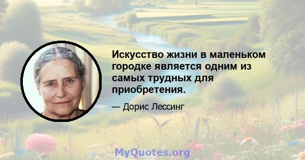 Искусство жизни в маленьком городке является одним из самых трудных для приобретения.