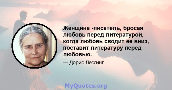 Женщина -писатель, бросая любовь перед литературой, когда любовь сводит ее вниз, поставит литературу перед любовью.