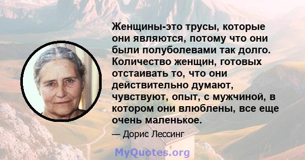 Женщины-это трусы, которые они являются, потому что они были полуболевами так долго. Количество женщин, готовых отстаивать то, что они действительно думают, чувствуют, опыт, с мужчиной, в котором они влюблены, все еще