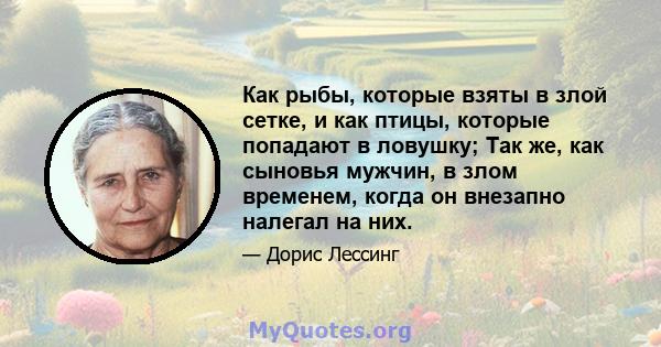 Как рыбы, которые взяты в злой сетке, и как птицы, которые попадают в ловушку; Так же, как сыновья мужчин, в злом временем, когда он внезапно налегал на них.