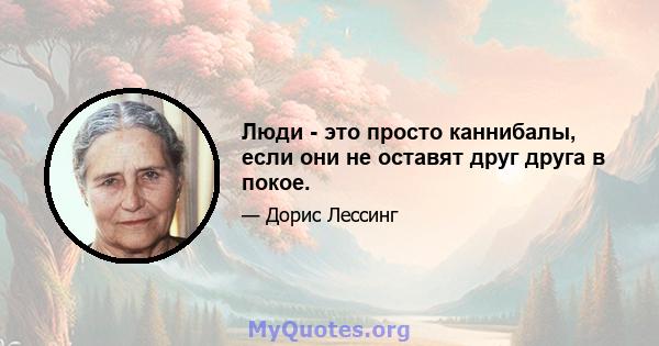 Люди - это просто каннибалы, если они не оставят друг друга в покое.