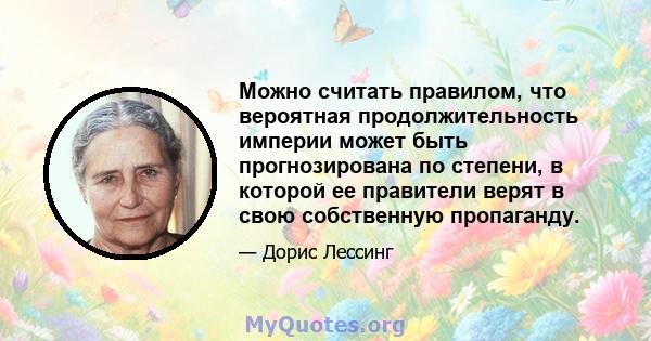 Можно считать правилом, что вероятная продолжительность империи может быть прогнозирована по степени, в которой ее правители верят в свою собственную пропаганду.