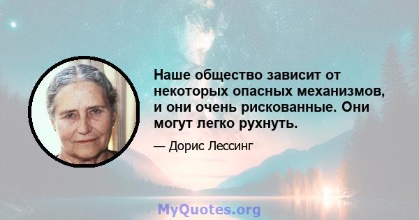 Наше общество зависит от некоторых опасных механизмов, и они очень рискованные. Они могут легко рухнуть.