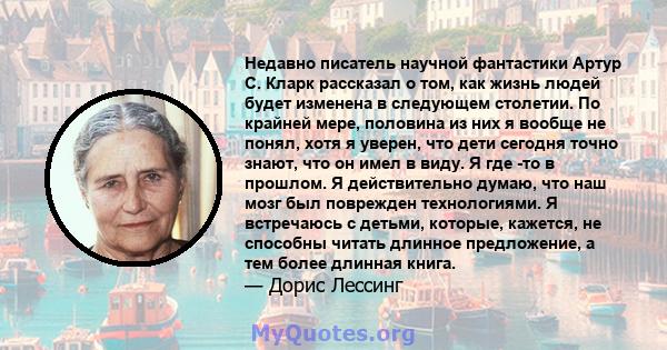 Недавно писатель научной фантастики Артур С. Кларк рассказал о том, как жизнь людей будет изменена в следующем столетии. По крайней мере, половина из них я вообще не понял, хотя я уверен, что дети сегодня точно знают,