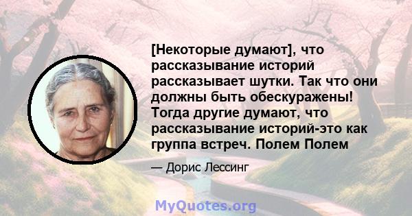 [Некоторые думают], что рассказывание историй рассказывает шутки. Так что они должны быть обескуражены! Тогда другие думают, что рассказывание историй-это как группа встреч. Полем Полем