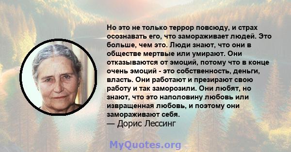 Но это не только террор повсюду, и страх осознавать его, что замораживает людей. Это больше, чем это. Люди знают, что они в обществе мертвые или умирают. Они отказываются от эмоций, потому что в конце очень эмоций - это 