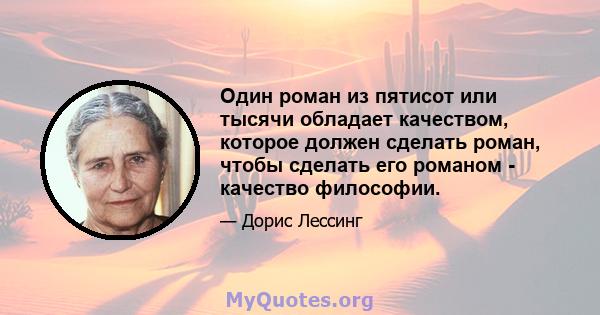 Один роман из пятисот или тысячи обладает качеством, которое должен сделать роман, чтобы сделать его романом - качество философии.