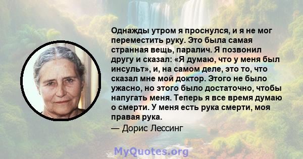 Однажды утром я проснулся, и я не мог переместить руку. Это была самая странная вещь, паралич. Я позвонил другу и сказал: «Я думаю, что у меня был инсульт», и, на самом деле, это то, что сказал мне мой доктор. Этого не