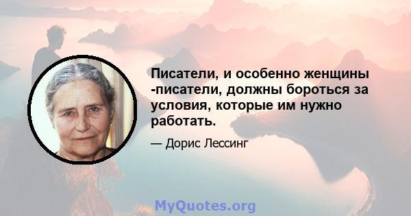 Писатели, и особенно женщины -писатели, должны бороться за условия, которые им нужно работать.