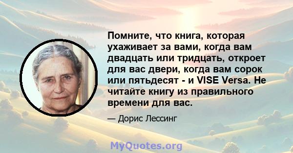 Помните, что книга, которая ухаживает за вами, когда вам двадцать или тридцать, откроет для вас двери, когда вам сорок или пятьдесят - и VISE Versa. Не читайте книгу из правильного времени для вас.