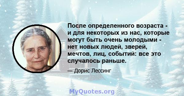 После определенного возраста - и для некоторых из нас, которые могут быть очень молодыми - нет новых людей, зверей, мечтов, лиц, событий: все это случалось раньше.