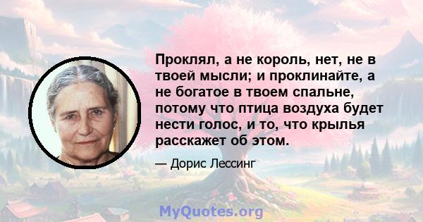 Проклял, а не король, нет, не в твоей мысли; и проклинайте, а не богатое в твоем спальне, потому что птица воздуха будет нести голос, и то, что крылья расскажет об этом.