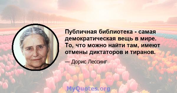 Публичная библиотека - самая демократическая вещь в мире. То, что можно найти там, имеют отмены диктаторов и тиранов.