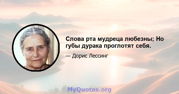 Слова рта мудреца любезны; Но губы дурака проглотят себя.