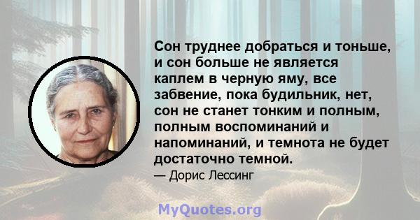 Сон труднее добраться и тоньше, и сон больше не является каплем в черную яму, все забвение, пока будильник, нет, сон не станет тонким и полным, полным воспоминаний и напоминаний, и темнота не будет достаточно темной.