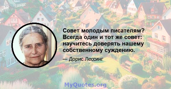 Совет молодым писателям? Всегда один и тот же совет: научитесь доверять нашему собственному суждению.