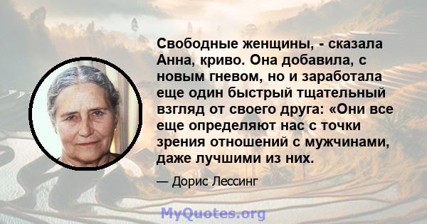 Свободные женщины, - сказала Анна, криво. Она добавила, с новым гневом, но и заработала еще один быстрый тщательный взгляд от своего друга: «Они все еще определяют нас с точки зрения отношений с мужчинами, даже лучшими