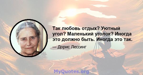 Так любовь отдых? Уютный угол? Маленький уголок? Иногда это должно быть. Иногда это так.