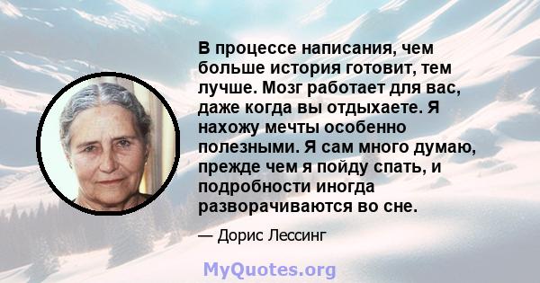 В процессе написания, чем больше история готовит, тем лучше. Мозг работает для вас, даже когда вы отдыхаете. Я нахожу мечты особенно полезными. Я сам много думаю, прежде чем я пойду спать, и подробности иногда