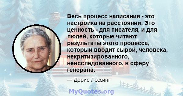 Весь процесс написания - это настройка на расстоянии. Это ценность - для писателя, и для людей, которые читают результаты этого процесса, который вводит сырой, человека, некритизированного, неисследованного, в сферу