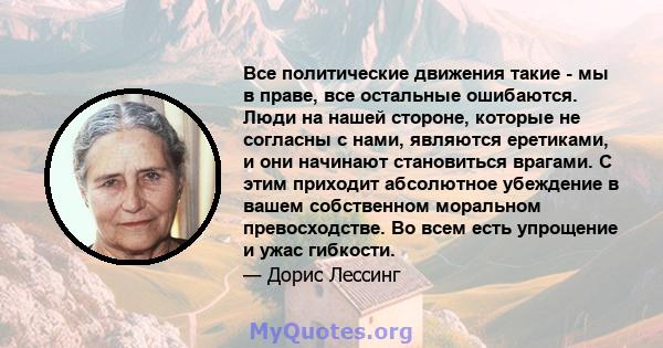 Все политические движения такие - мы в праве, все остальные ошибаются. Люди на нашей стороне, которые не согласны с нами, являются еретиками, и они начинают становиться врагами. С этим приходит абсолютное убеждение в