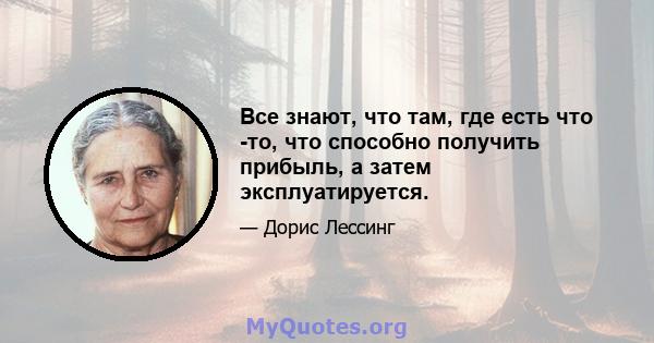 Все знают, что там, где есть что -то, что способно получить прибыль, а затем эксплуатируется.