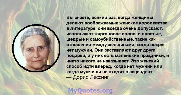 Вы знаете, всякий раз, когда женщины делают воображаемые женские королевства в литературе, они всегда очень допускают, используют жаргоновое слово, и простые, щедрые и самоубийственные, такие как отношения между