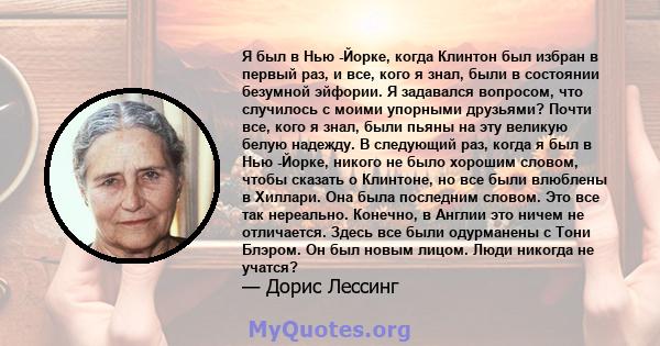 Я был в Нью -Йорке, когда Клинтон был избран в первый раз, и все, кого я знал, были в состоянии безумной эйфории. Я задавался вопросом, что случилось с моими упорными друзьями? Почти все, кого я знал, были пьяны на эту