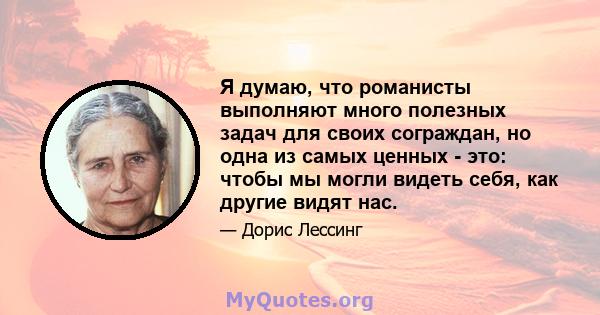 Я думаю, что романисты выполняют много полезных задач для своих сограждан, но одна из самых ценных - это: чтобы мы могли видеть себя, как другие видят нас.