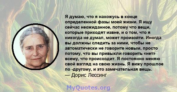 Я думаю, что я нахожусь в конце определенной фазы моей жизни. Я ищу сейчас неожиданное, потому что вещи, которые приходят извне, и о том, что я никогда не думал, может произойти. Иногда вы должны следить за ними, чтобы