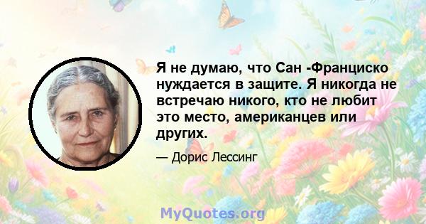 Я не думаю, что Сан -Франциско нуждается в защите. Я никогда не встречаю никого, кто не любит это место, американцев или других.