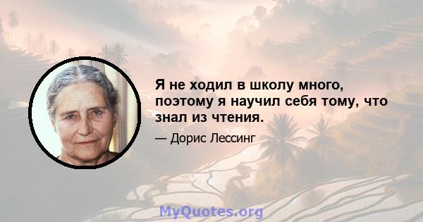 Я не ходил в школу много, поэтому я научил себя тому, что знал из чтения.